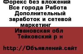 Форекс без вложений. - Все города Работа » Дополнительный заработок и сетевой маркетинг   . Ивановская обл.,Тейковский р-н